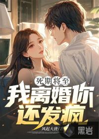 死期将至，我离婚你还发疯？